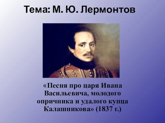 Тема: М. Ю. Лермонтов «Песня про царя Ивана Васильевича, молодого опричника и