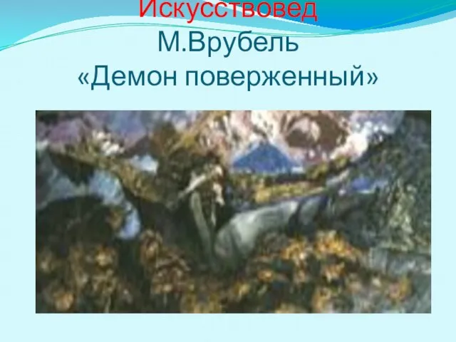 Искусствовед М.Врубель «Демон поверженный»