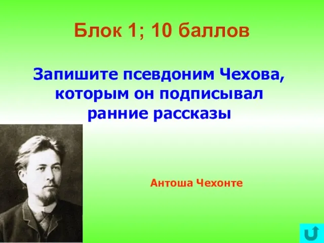 Блок 1; 10 баллов Запишите псевдоним Чехова, которым он подписывал ранние рассказы Антоша Чехонте