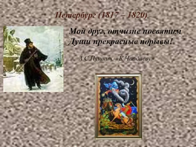 Петербург (1817 – 1820) Мой друг, отчизне посвятим Души прекрасные порывы! А.С.Пушкин. «К Чаадаеву»