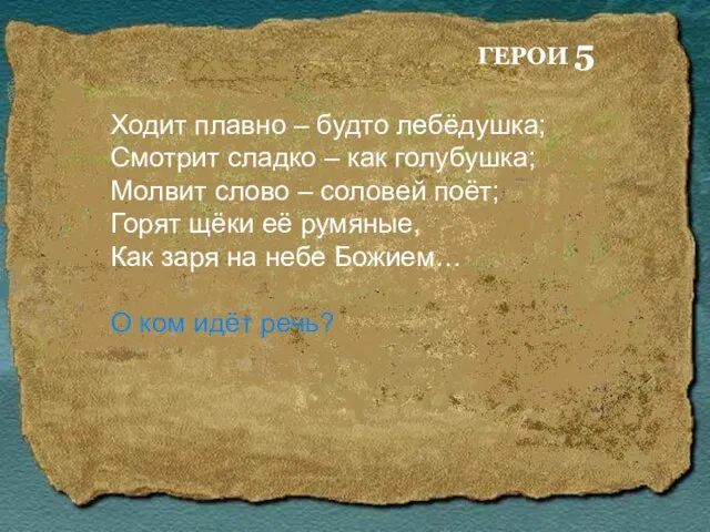 ГЕРОИ 5 Ходит плавно – будто лебёдушка; Смотрит сладко – как голубушка;