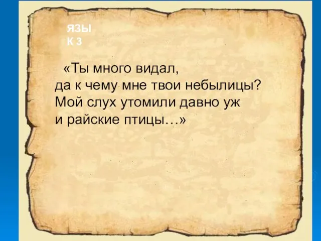 «Ты много видал, да к чему мне твои небылицы? Мой слух утомили