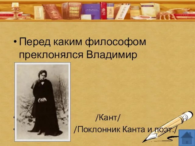 Перед каким философом преклонялся Владимир Ленский? /Кант/ /Поклонник Канта и поэт./