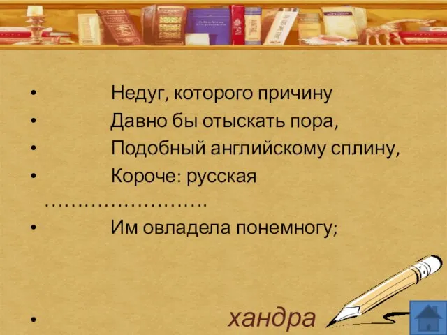 Недуг, которого причину Давно бы отыскать пора, Подобный английскому сплину, Короче: русская