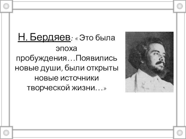 Н. Бердяев: « Это была эпоха пробуждения…Появились новые души, были открыты новые источники творческой жизни…»