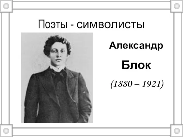 Поэты - символисты Александр Блок (1880 – 1921)