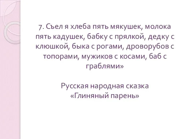 7. Съел я хлеба пять мякушек, молока пять кадушек, бабку с прялкой,