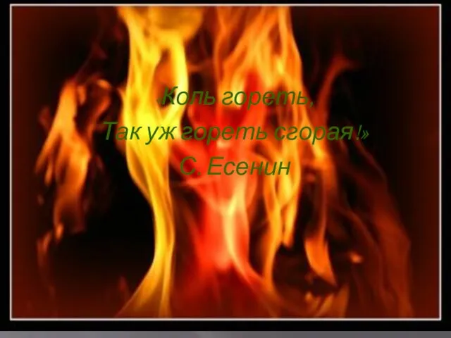 «Коль гореть, Так уж гореть сгорая!» С. Есенин