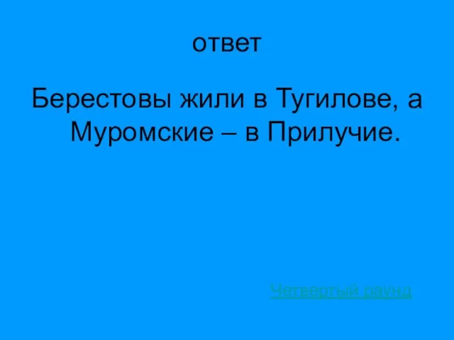 ответ Берестовы жили в Тугилове, а Муромские – в Прилучие. Четвертый раунд