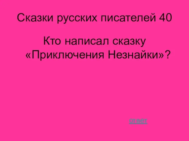 Сказки русских писателей 40 Кто написал сказку «Приключения Незнайки»? ответ