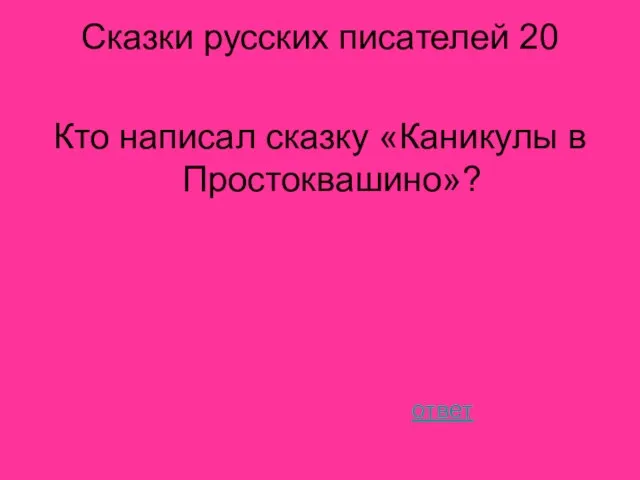 Сказки русских писателей 20 Кто написал сказку «Каникулы в Простоквашино»? ответ