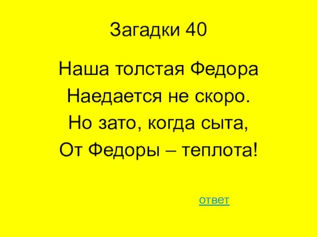 Загадки 40 Наша толстая Федора Наедается не скоро. Но зато, когда сыта,