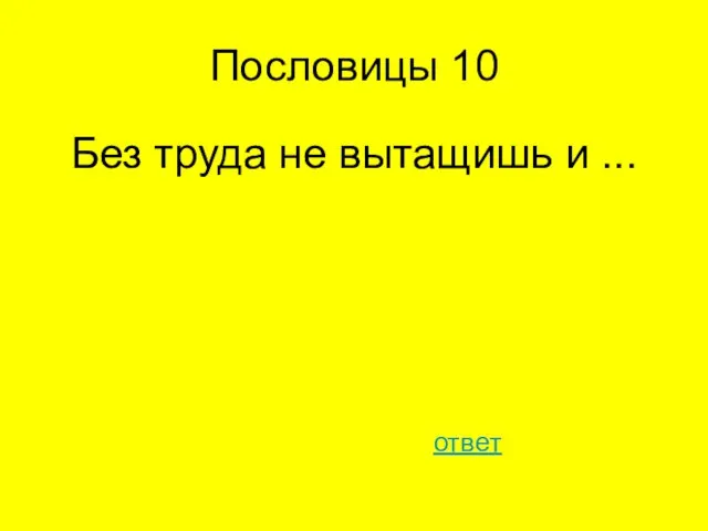 Пословицы 10 Без труда не вытащишь и ... ответ