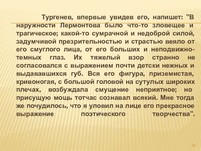 Тургенев, впервые увидев его, напишет: "В наружности Лермонтова было что-то зловещее и