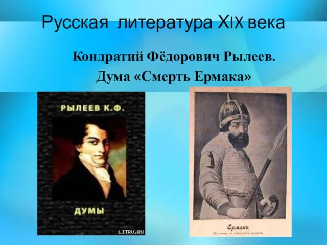 Русская литература ХIX века Кондратий Фёдорович Рылеев. Дума «Смерть Ермака»