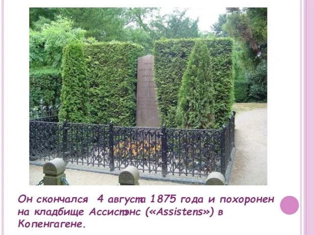 Он скончался 4 августа 1875 года и похоронен на кладбище Ассистэнс («Assistens») в Копенгагене.