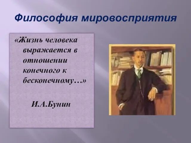 Философия мировосприятия «Жизнь человека выражается в отношении конечного к бесконечному…» И.А.Бунин