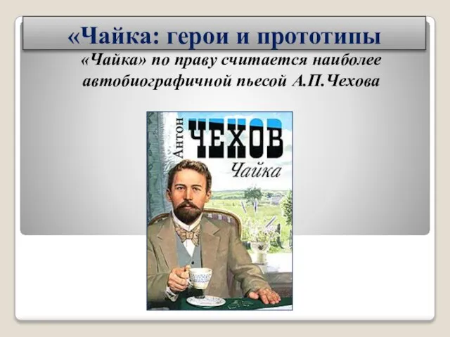 «Чайка: герои и прототипы «Чайка» по праву считается наиболее автобиографичной пьесой А.П.Чехова