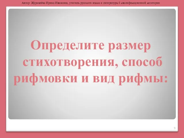 Определите размер стихотворения, способ рифмовки и вид рифмы: Автор: Журавлёва Ирина Ивановна,