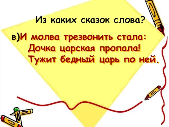 в) И молва трезвонить стала: Дочка царская пропала! Тужит бедный царь по