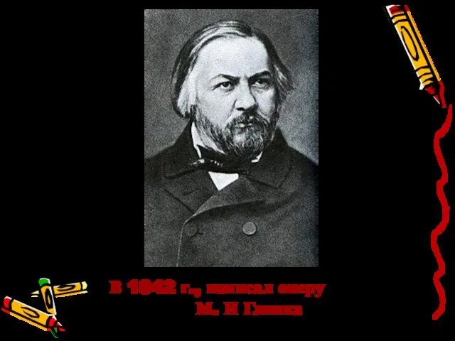 В 1842 г., написал оперу М. И Глинка