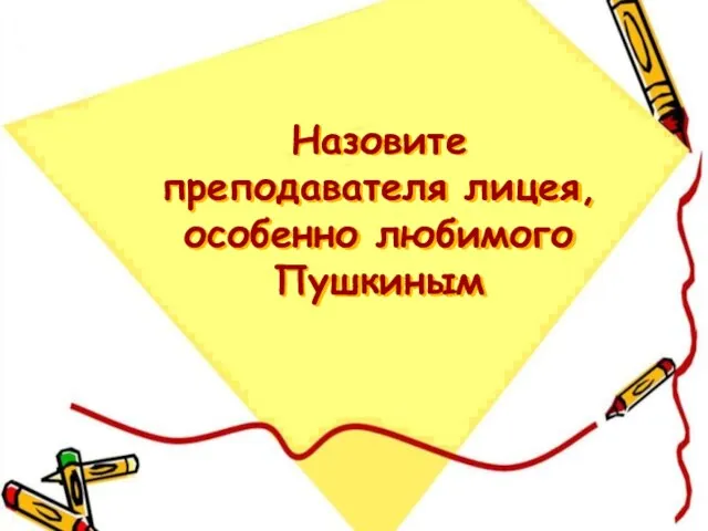 Назовите преподавателя лицея, особенно любимого Пушкиным