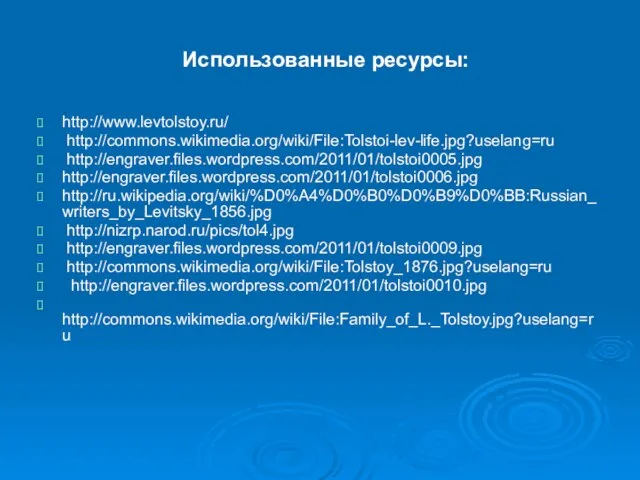 Использованные ресурсы: http://www.levtolstoy.ru/ http://commons.wikimedia.org/wiki/File:Tolstoi-lev-life.jpg?uselang=ru http://engraver.files.wordpress.com/2011/01/tolstoi0005.jpg http://engraver.files.wordpress.com/2011/01/tolstoi0006.jpg http://ru.wikipedia.org/wiki/%D0%A4%D0%B0%D0%B9%D0%BB:Russian_writers_by_Levitsky_1856.jpg http://nizrp.narod.ru/pics/tol4.jpg http://engraver.files.wordpress.com/2011/01/tolstoi0009.jpg http://commons.wikimedia.org/wiki/File:Tolstoy_1876.jpg?uselang=ru http://engraver.files.wordpress.com/2011/01/tolstoi0010.jpg http://commons.wikimedia.org/wiki/File:Family_of_L._Tolstoy.jpg?uselang=ru