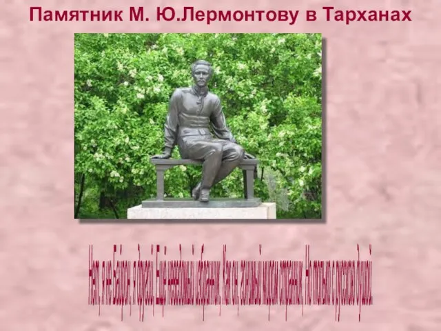 Памятник М. Ю.Лермонтову в Тарханах Нет, я не Байрон, я другой, Ещё