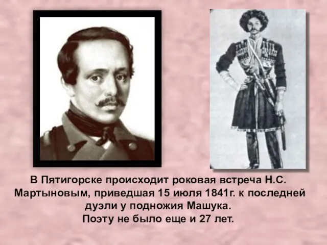 В Пятигорске происходит роковая встреча Н.С.Мартыновым, приведшая 15 июля 1841г. к последней