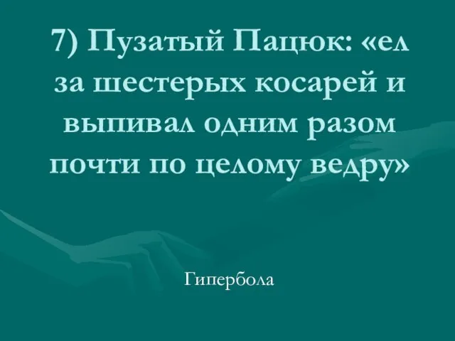 7) Пузатый Пацюк: «ел за шестерых косарей и выпивал одним разом почти по целому ведру» Гипербола