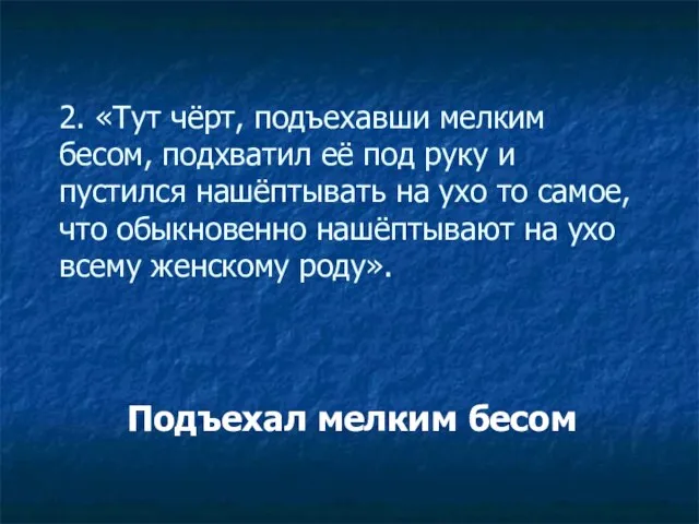 2. «Тут чёрт, подъехавши мелким бесом, подхватил её под руку и пустился