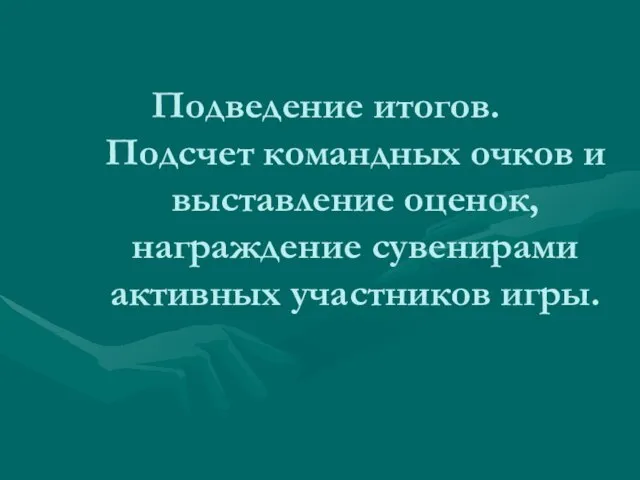 Подведение итогов. Подсчет командных очков и выставление оценок, награждение сувенирами активных участников игры.