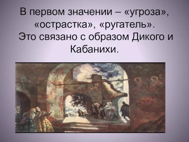 В первом значении – «угроза», «острастка», «ругатель». Это связано с образом Дикого и Кабанихи.