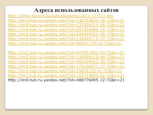 Адреса использованных сайтов http://www.favorit.az/uploads/posts/2011-11/117.jpg http://im3-tub-ru.yandex.net/i?id=158755934-70-72&n=21 http://im5-tub-ru.yandex.net/i?id=337039215-09-72&n=21 http://im6-tub-ru.yandex.net/i?id=297329080-19-72&n=21 http://im0-tub-ru.yandex.net/i?id=294949022-59-72&n=21 http://im8-tub-ru.yandex.net/i?id=140449115-37-72&n=21 http://im4-tub-ru.yandex.net/i?id=98541179-15-72&n=21 http://im2-tub-ru.yandex.net/i?id=479091903-54-72&n=21 http://im3-tub-ru.yandex.net/i?id=140858518-48-72&n=21