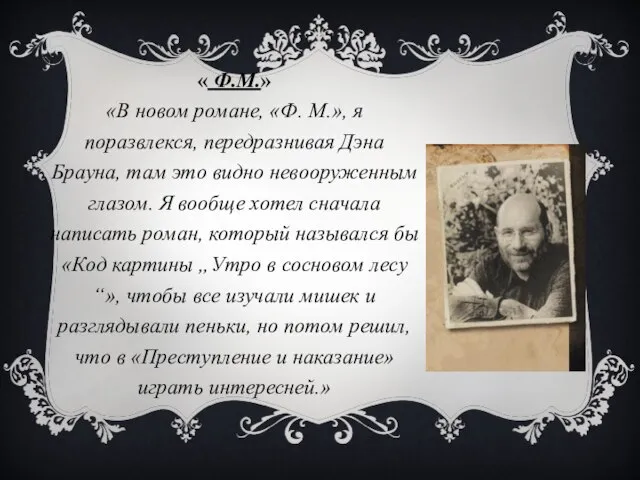 « Ф.М.» «В новом романе, «Ф. М.», я поразвлекся, передразнивая Дэна Брауна,