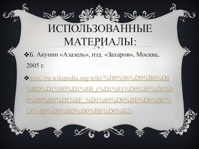 Использованные материалы: Б. Акунин «Азазель», изд. «Захаров», Москва, 2005 г. http://ru.wikipedia.org/wiki/%D0%96%D0%B0%D0%BD%D1%80%D1%8B_(%D1%81%D0%B5%D1%80%D0%B8%D1%8F_%D1%80%D0%BE%D0%BC%D0%B0%D0%BD%D0%BE%D0%B2)