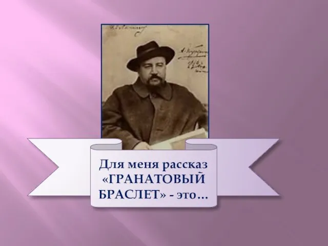 Для меня рассказ «ГРАНАТОВЫЙ БРАСЛЕТ» - это…