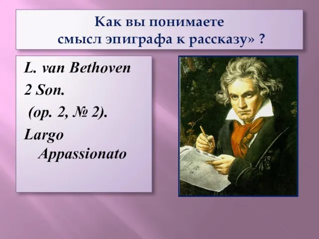 Как вы понимаете смысл эпиграфа к рассказу» ? L. van Bethoven 2