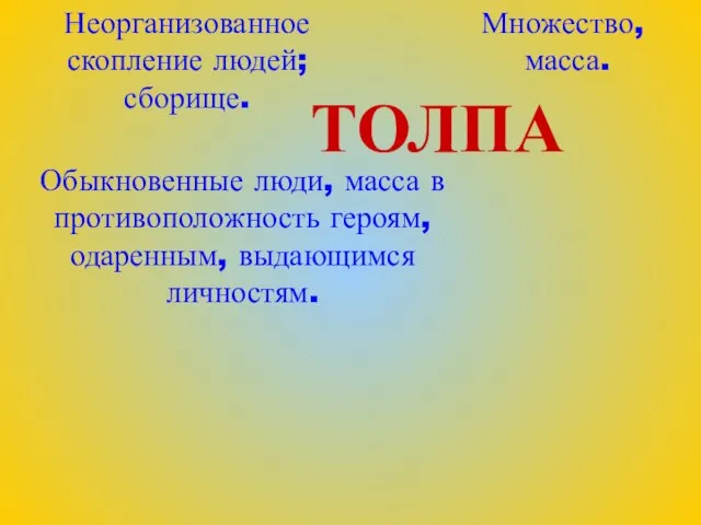 Неорганизованное скопление людей; сборище. Множество, масса. Обыкновенные люди, масса в противоположность героям, одаренным, выдающимся личностям. ТОЛПА