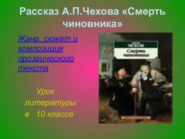 Рассказ А.П.Чехова «Смерть чиновника» Жанр, сюжет и композиция прозаического текста Урок литературы в 10 классе