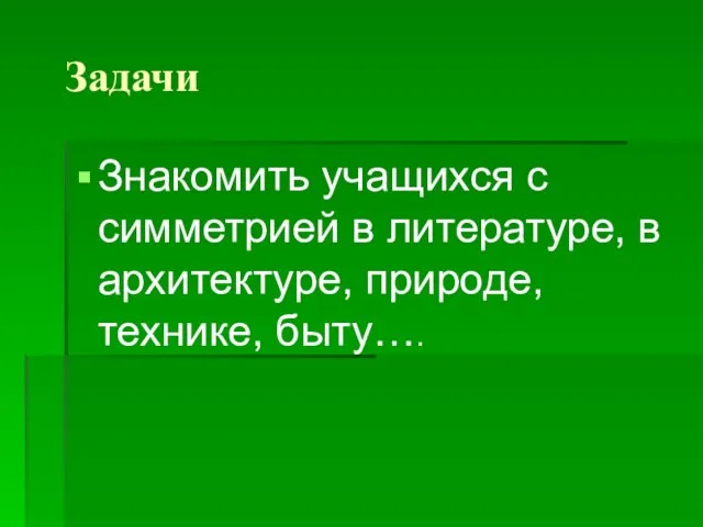 Задачи Знакомить учащихся с симметрией в литературе, в архитектуре, природе, технике, быту….