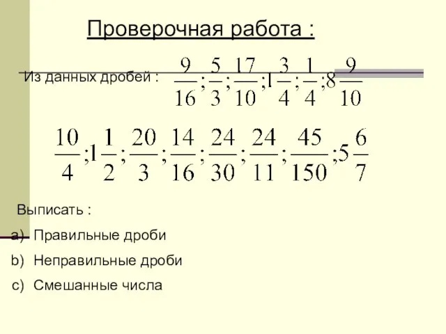 Проверочная работа : Из данных дробей : Выписать : Правильные дроби Неправильные дроби Смешанные числа