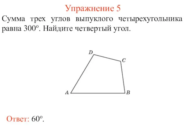 Упражнение 5 Сумма трех углов выпуклого четырехугольника равна 300о. Найдите четвертый угол. Ответ: 60о.