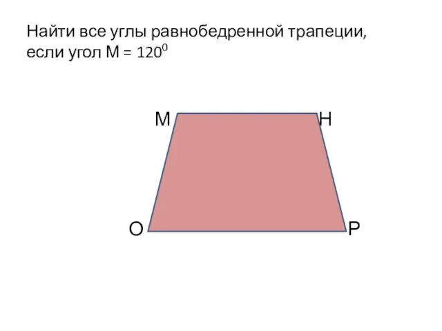 Найти все углы равнобедренной трапеции, если угол М = 1200 М Н О Р