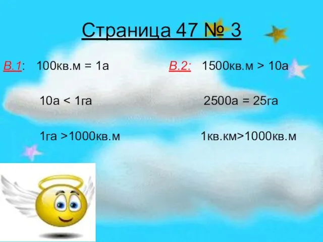 Страница 47 № 3 В.1: 100кв.м = 1а В.2: 1500кв.м > 10а 10а 1га >1000кв.м 1кв.км>1000кв.м