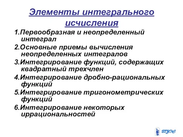 Элементы интегрального исчисления 1.Первообразная и неопределенный интеграл 2.Основные приемы вычисления неопределенных интегралов