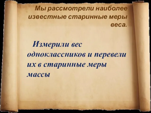 Мы рассмотрели наиболее известные старинные меры веса. Измерили вес одноклассников и перевели