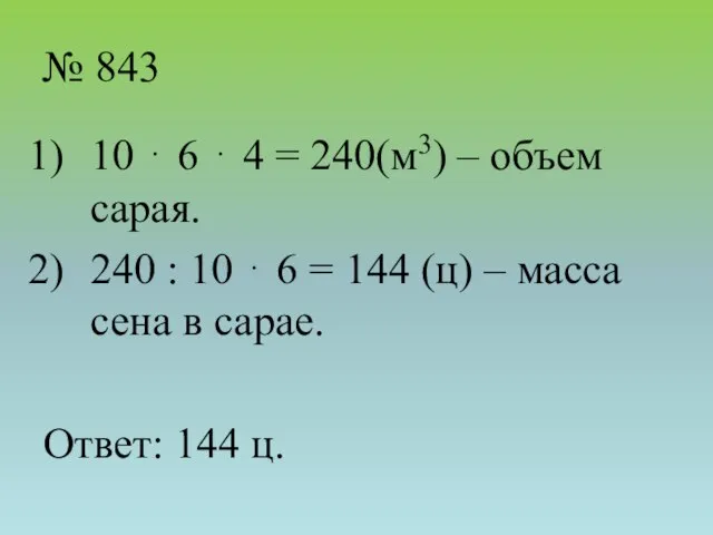 № 843 10 ⋅ 6 ⋅ 4 = 240(м3) – объем сарая.