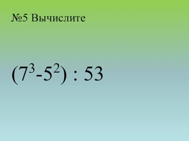 №5 Вычислите (73-52) : 53