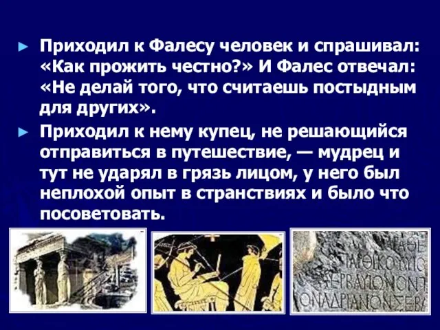 Приходил к Фалесу человек и спрашивал: «Как прожить честно?» И Фалес отвечал: